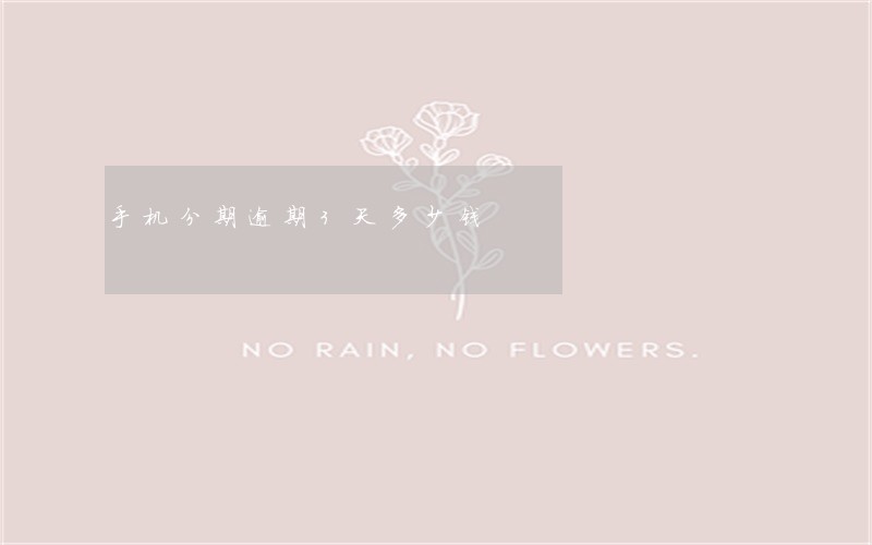 手机分期逾期3天多少钱 手机分期逾期3天多少钱
