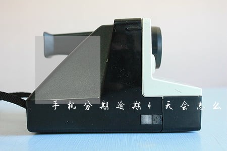 手机分期逾期4天会怎么样 手机分期逾期4天会怎么样
