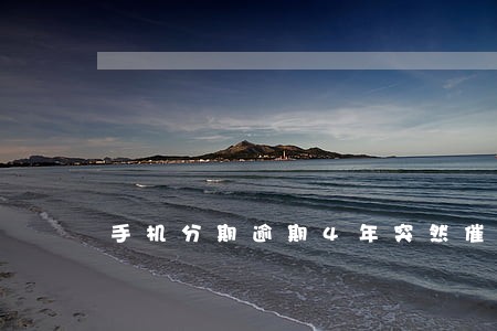手机分期逾期4年突然催款 手机分期逾期4年突然催款