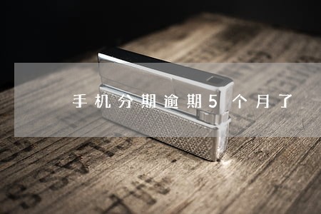手机分期逾期5个月了 手机分期逾期5个月了
