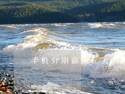 手机分期逾期6天的后果 手机分期逾期6天的后果