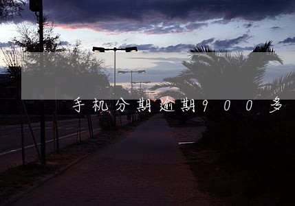 手机分期逾期900多 手机分期逾期900多
