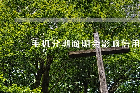 手机分期逾期会影响信用多久 手机分期逾期会影响信用多久