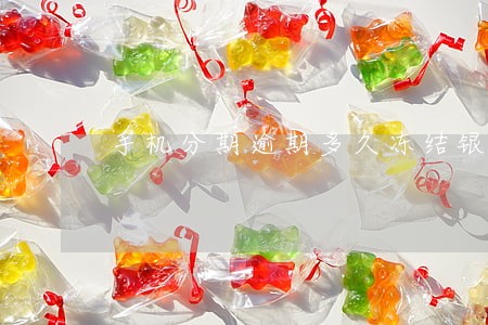 手机分期逾期多久冻结银行卡 手机分期逾期多久冻结银行卡