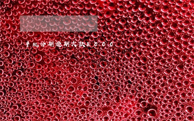 手机分期逾期欠款8000 手机分期逾期欠款8000