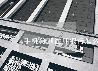 手机分期逾期银行怎么查 手机分期逾期银行怎么查
