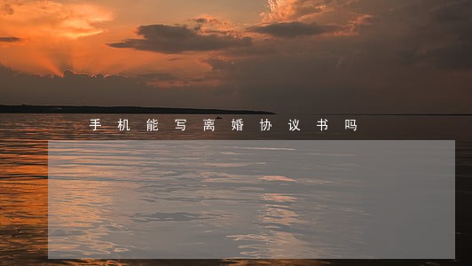 手机能写离婚协议书吗 手机能写离婚协议书吗