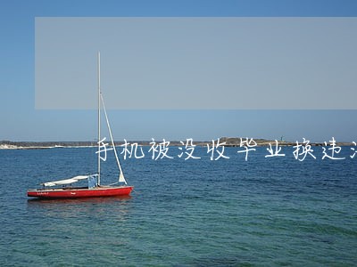 手机被没收毕业换违法么 手机被没收毕业换违法么