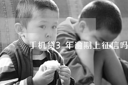 手机贷3年逾期上征信吗 手机贷3年逾期上征信吗