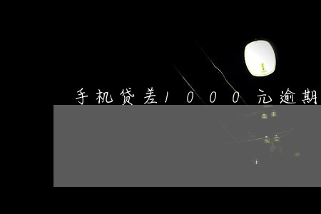 手机贷差1000元逾期不还 手机贷差1000元逾期不还