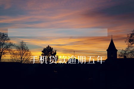 手机贷款逾期五年 手机贷款逾期五年