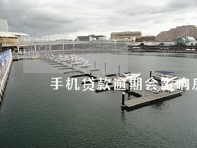 手机贷款逾期会影响房贷吗 手机贷款逾期会影响房贷吗