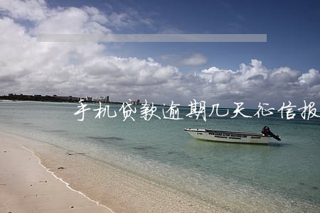 手机贷款逾期几天征信报告 手机贷款逾期几天征信报告