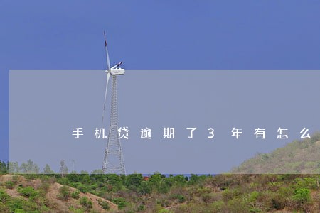 手机贷逾期了3年有怎么还款吗 手机贷逾期了3年有怎么还款吗