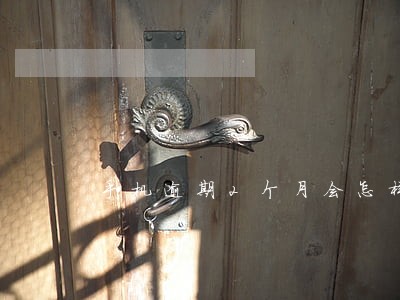 手机逾期2个月会怎样 手机逾期2个月会怎样
