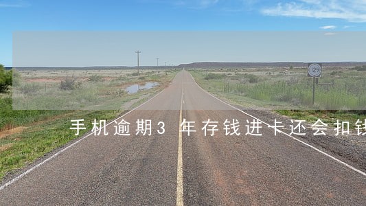 手机逾期3年存钱进卡还会扣钱嘛 手机逾期3年存钱进卡还会扣钱嘛