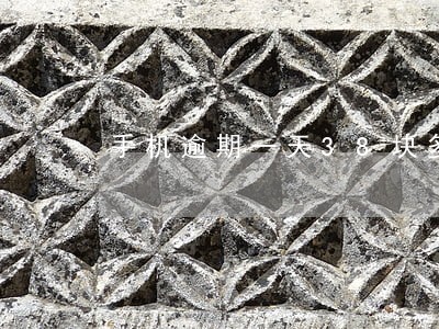 手机逾期一天38块多 手机逾期一天38块多