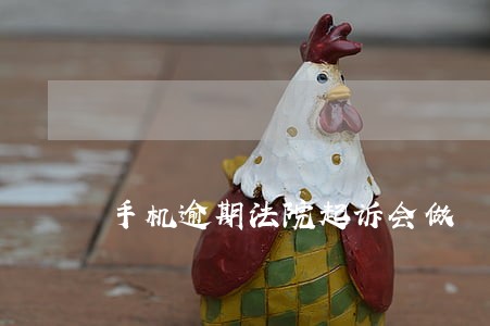 手机逾期法院起诉会做 手机逾期法院起诉会做