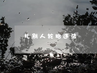 扎别人轮胎违法 扎别人轮胎违法
