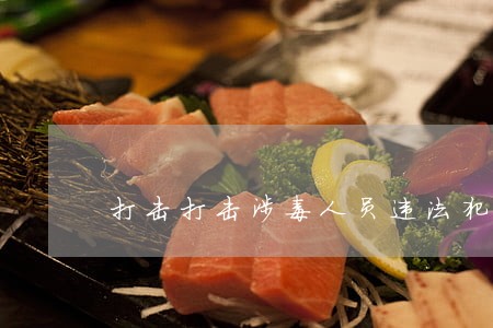 打击打击涉毒人员违法犯罪总结 打击打击涉毒人员违法犯罪总结