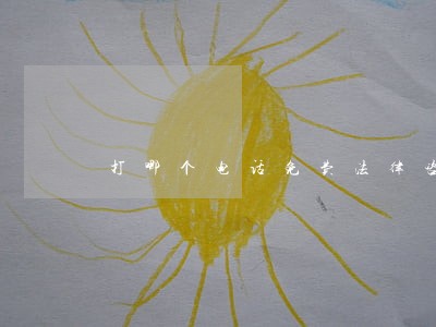 打哪个电话免费法律咨询 打哪个电话免费法律咨询