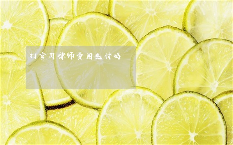打官司律师费用先付吗 打官司律师费用先付吗