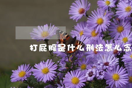 打屁股是什么刑法怎么念 打屁股是什么刑法怎么念
