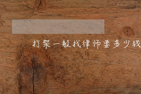 打架一般找律师要多少钱 打架一般找律师要多少钱