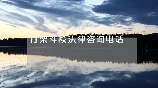 打架斗殴法律咨询电话 打架斗殴法律咨询电话