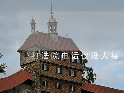 打法院电话也没人接 打法院电话也没人接