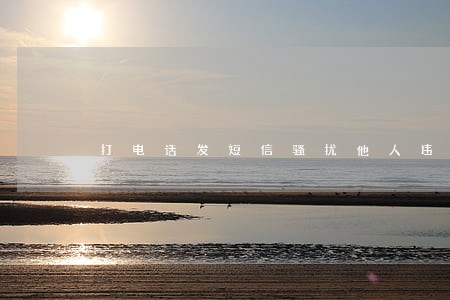 打电话发短信骚扰他人违法吗 打电话发短信骚扰他人违法吗