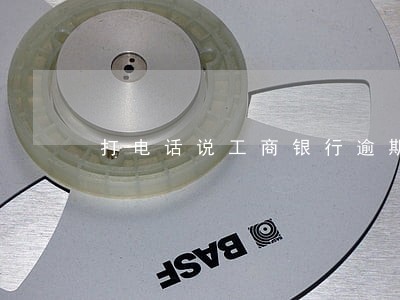 打电话说工商银行逾期款 打电话说工商银行逾期款