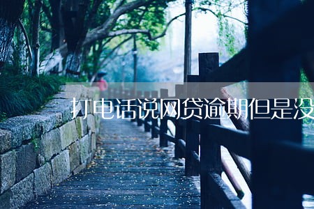 打电话说网贷逾期但是没借过 打电话说网贷逾期但是没借过