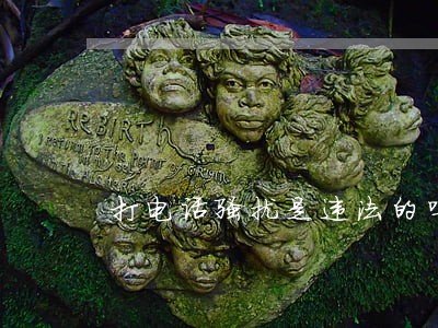 打电话骚扰是违法的吗