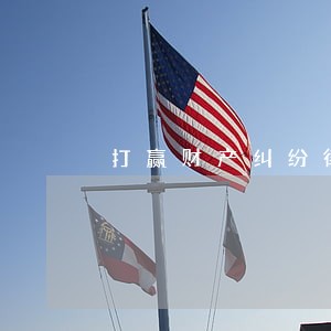 打赢财产纠纷律师值得推荐 打赢财产纠纷律师值得推荐