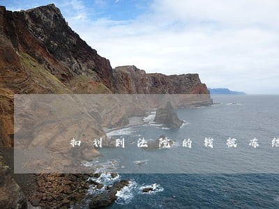 扣划到法院的钱被冻结了怎么办 扣划到法院的钱被冻结了怎么办