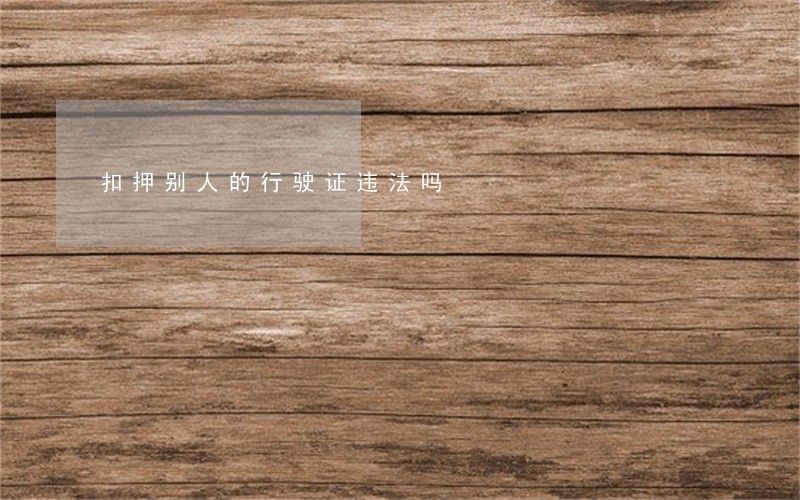 扣押别人的行驶证违法吗 扣押别人的行驶证违法吗