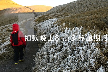 扣款晚上8点多算逾期吗 扣款晚上8点多算逾期吗
