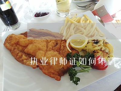 执业律师证如何申请 执业律师证如何申请