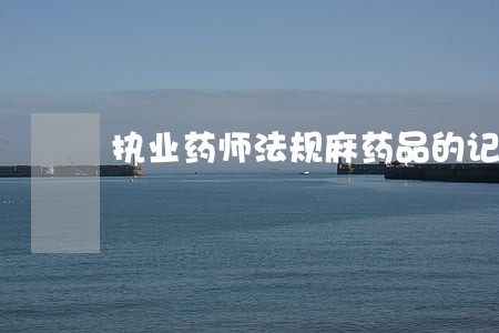 执业药师法规麻药品的记忆口诀