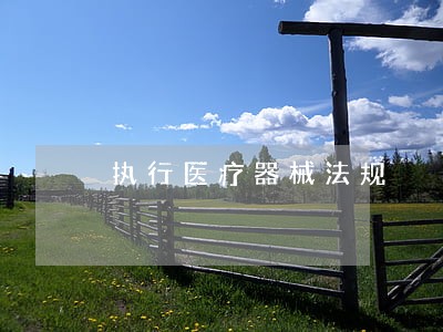执行医疗器械法规 执行医疗器械法规
