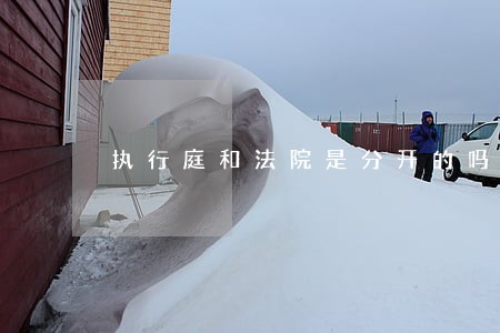 执行庭和法院是分开的吗 执行庭和法院是分开的吗