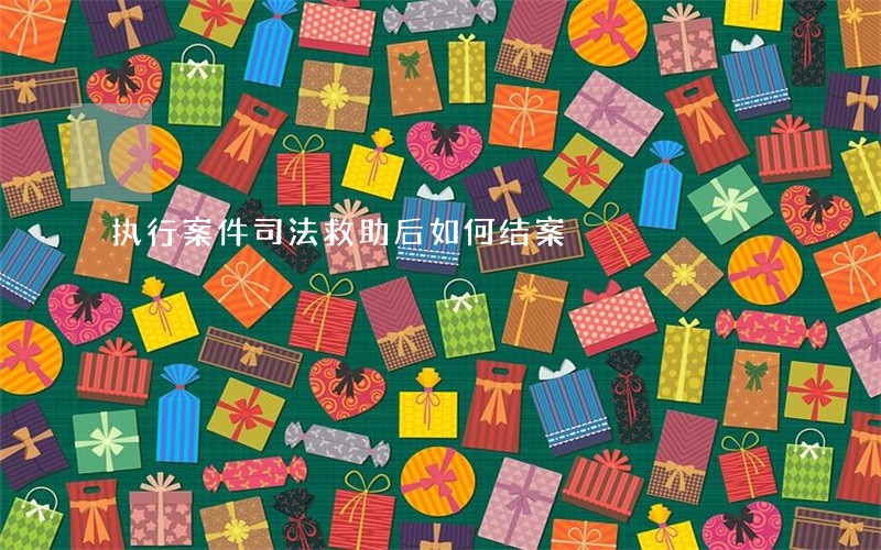 执行案件司法救助后如何结案 执行案件司法救助后如何结案