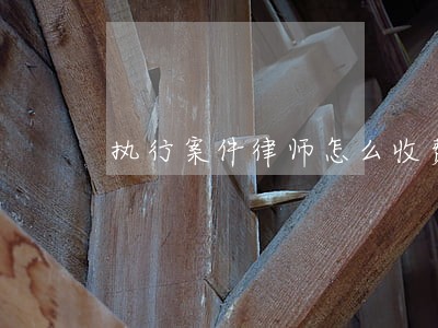 执行案件律师怎么收费 执行案件律师怎么收费