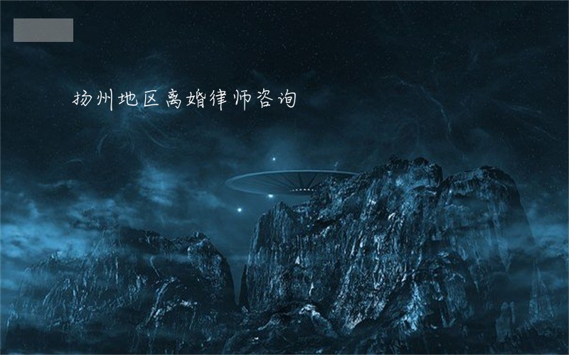 扬州地区离婚律师咨询 扬州地区离婚律师咨询