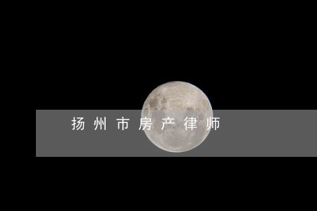 扬州市房产律师 扬州市房产律师