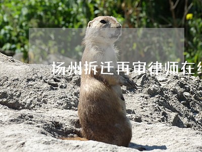 扬州拆迁再审律师在线咨询 扬州拆迁再审律师在线咨询