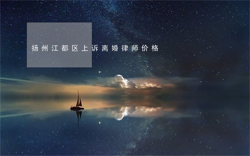 扬州江都区上诉离婚律师价格 扬州江都区上诉离婚律师价格