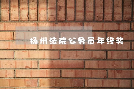 扬州法院公务员年终奖 扬州法院公务员年终奖