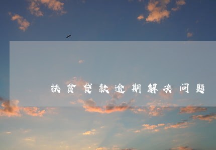 扶贫贷款逾期解决问题 扶贫贷款逾期解决问题